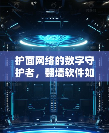 护面网络的数字守护者，翻墙软件如何塑造我们的网络空间