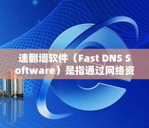 速翻墙软件（Fast DNS Software）是指通过网络资源快速访问其他网站或资源的一种技术。这类软件通常通过使用网络代理或者模拟网络访问来实现快速翻墙的目的。以下是一些常见的速翻墙软件及其特点