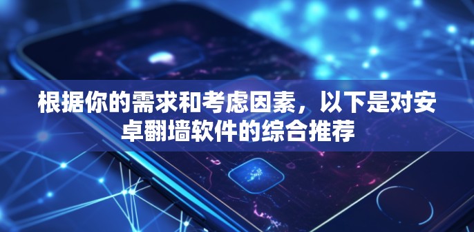 根据你的需求和考虑因素，以下是对安卓翻墙软件的综合推荐