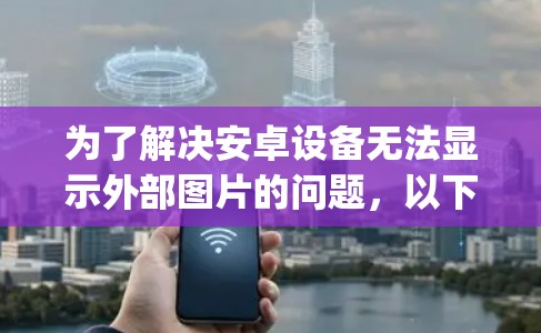 为了解决安卓设备无法显示外部图片的问题，以下是一些可能的解决方案，包括使用ZAP翻墙软件、GIF交换工具、Next.js脚本和MSPB端驱。每个工具的功能、优缺点及适用场景详细如下