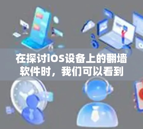 在探讨iOS设备上的翻墙软件时，我们可以看到以下几种适合的选项，每种软件都有其独特的优势和挑战