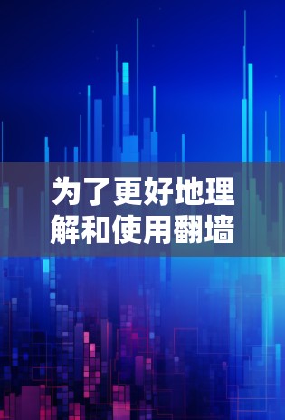 为了更好地理解和使用翻墙软件，以下是一些关键点和建议
