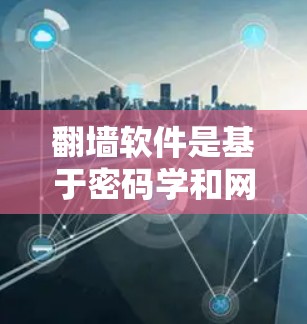 翻墙软件是基于密码学和网络技术的工具，用于保护网络访问，阻止未经授权的访问。以下是对翻墙软件的详细分析