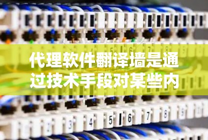 代理软件翻译墙是通过技术手段对某些内容进行过滤或限制的一种方式，主要用于保护用户隐私和网络安全。以下是关于该主题的详细解答