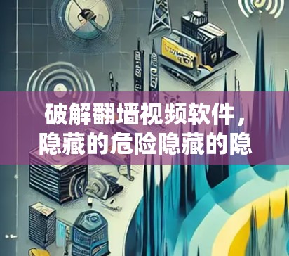 破解翻墙视频软件，隐藏的危险隐藏的隐藏