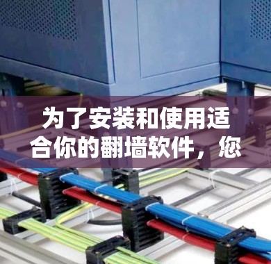 为了安装和使用适合你的翻墙软件，您可以按照以下步骤操作