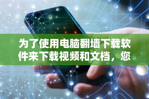 为了使用电脑翻墙下载软件来下载视频和文档，您可以按照以下步骤进行
