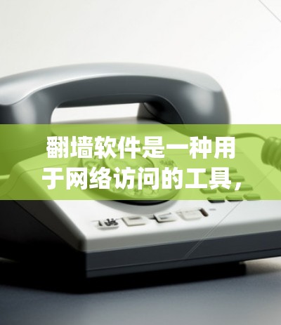 翻墙软件是一种用于网络访问的工具，允许不熟悉用户或antedependent的用户访问互联网。以下是一些常见的翻墙软件，包括安装步骤、使用方法和注意事项