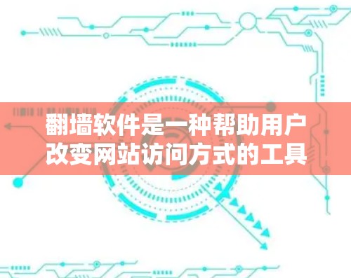 翻墙软件是一种帮助用户改变网站访问方式的工具，通常用于从PC到手机或从手机到电脑。以下是一步步的指南，帮助你选择和使用适合的翻墙软件