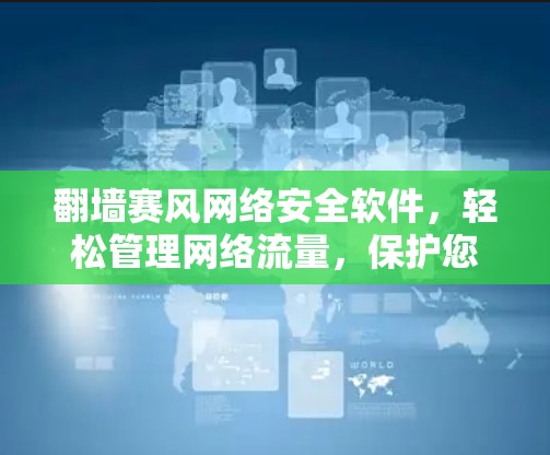 翻墙赛风网络安全软件，轻松管理网络流量，保护您的数据安全！