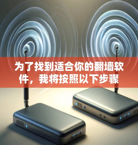 为了找到适合你的翻墙软件，我将按照以下步骤进行评估和推荐