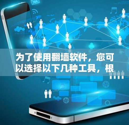 为了使用翻墙软件，您可以选择以下几种工具，根据您的需求和网络配置进行选择