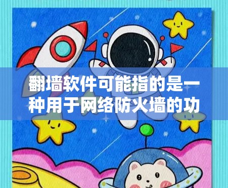 翻墙软件可能指的是一种用于网络防火墙的功能工具，用于限制用户对网络资源的访问权限。以下是关于翻墙软件的详细信息