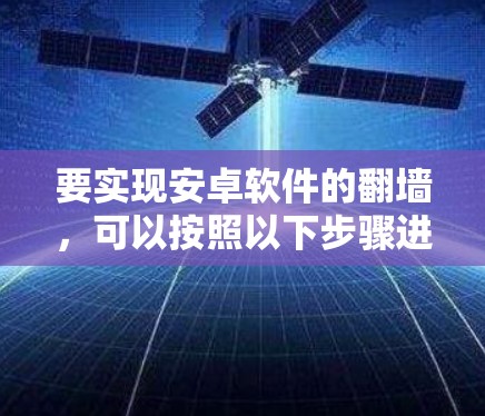 要实现安卓软件的翻墙，可以按照以下步骤进行