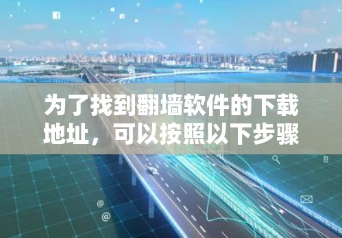 为了找到翻墙软件的下载地址，可以按照以下步骤进行