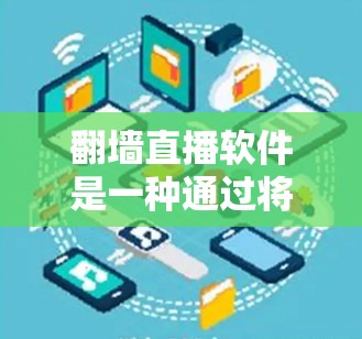 翻墙直播软件是一种通过将网络内容从墙上的平台转移到其他地方来实现直播的工具。以下是对翻墙直播软件的基本介绍和使用流程
