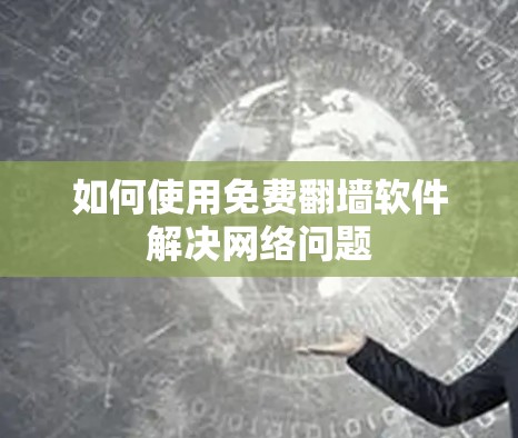 如何使用免费翻墙软件解决网络问题
