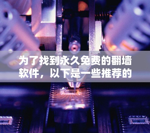 为了找到永久免费的翻墙软件，以下是一些推荐的开源工具和资源，这些工具可以帮助用户实现无条件访问，无需付费
