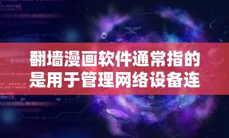 翻墙漫画软件通常指的是用于管理网络设备连接或进行远程登录的工具，常见于工作或学习中。以下是一些常见的翻墙漫画软件推荐，供您参考