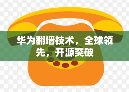 华为翻墙技术，全球领先，开源突破