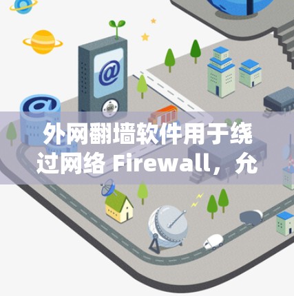 外网翻墙软件用于绕过网络 Firewall，允许用户访问外部互联网或通过网络访问目标服务器。以下是一些常见的外网翻墙软件及其功能