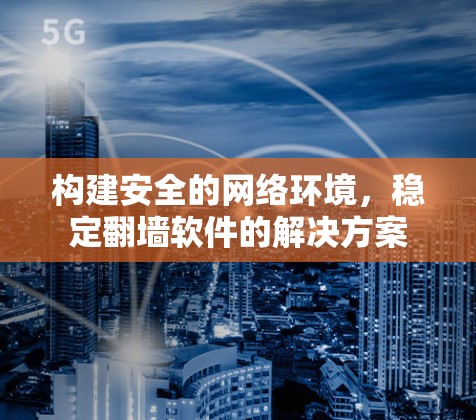 构建安全的网络环境，稳定翻墙软件的解决方案