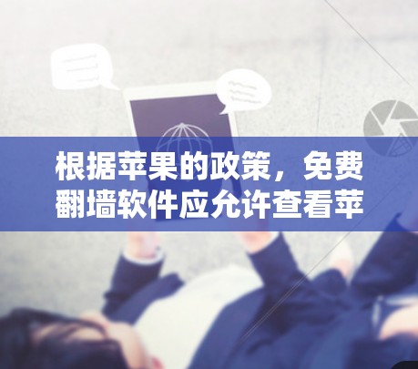 根据苹果的政策，免费翻墙软件应允许查看苹果设备的网络设置，但不允许在设备上下载任何含有广告或内容的软件。以下是符合苹果政策的免费翻墙软件推荐